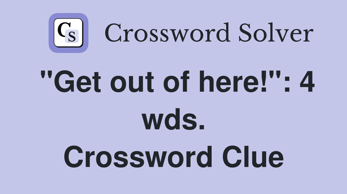 "Get out of here!": 4 wds. Crossword Clue