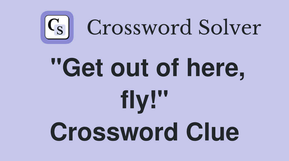 "Get out of here, fly!" Crossword Clue