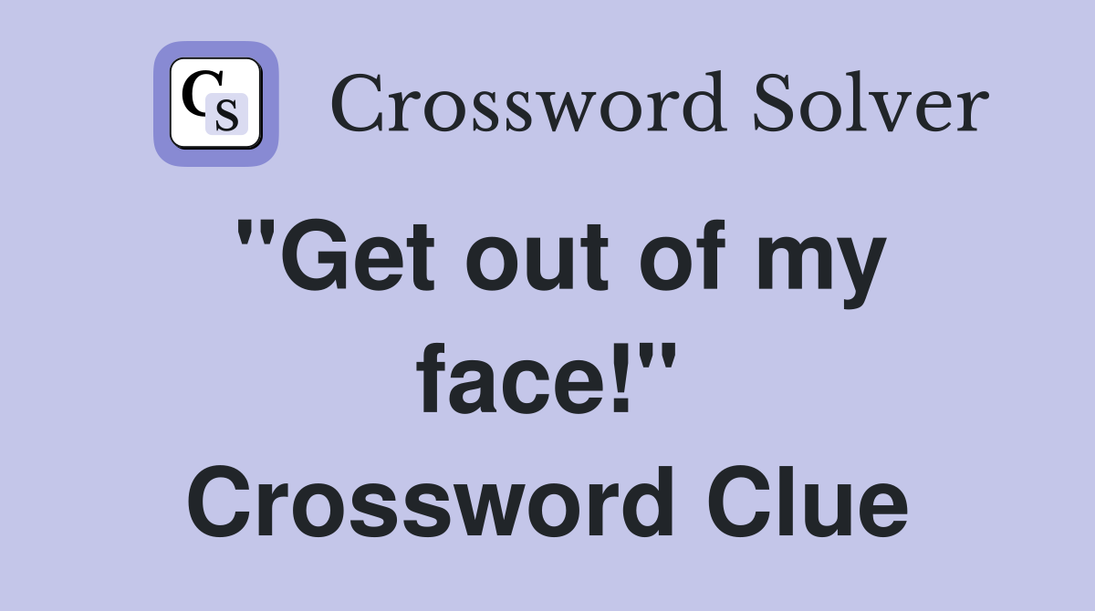 "Get out of my face!" Crossword Clue