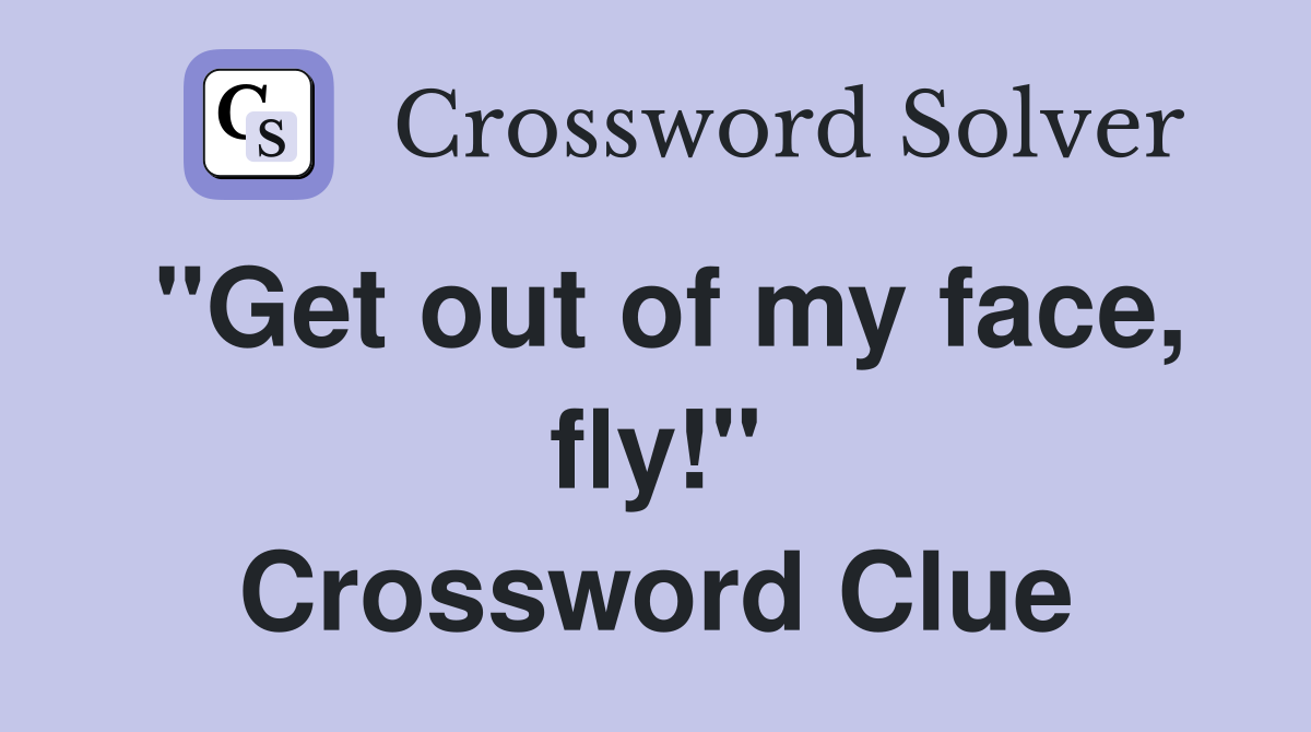 "Get out of my face, fly!" Crossword Clue