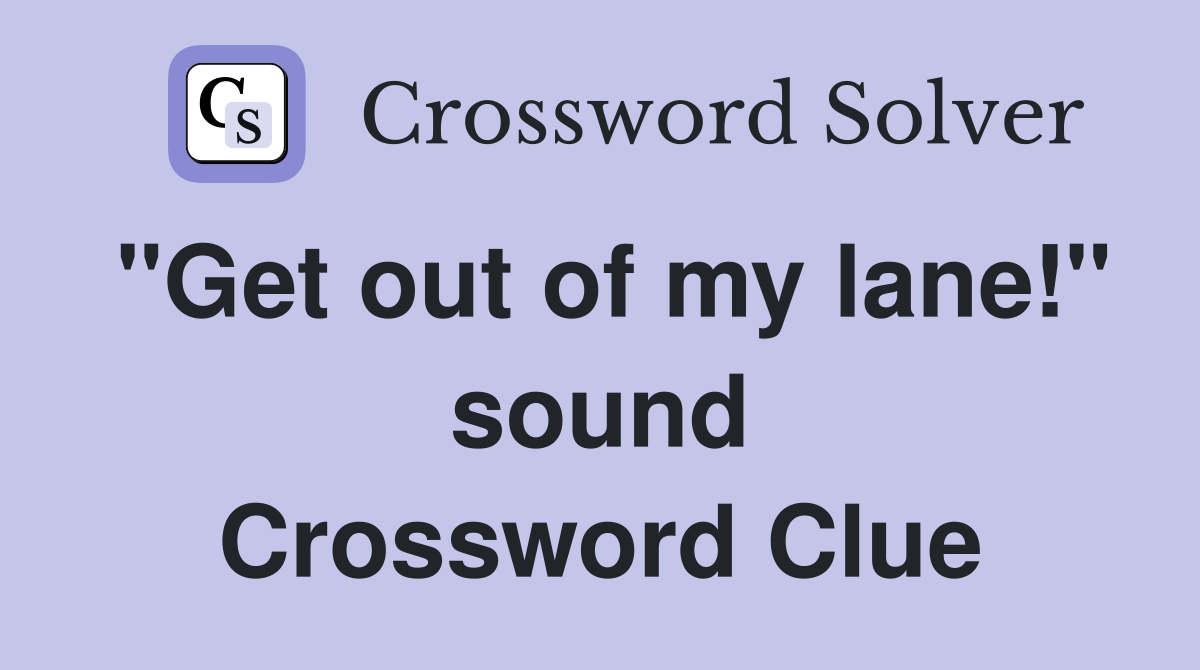 "Get out of my lane!" sound Crossword Clue