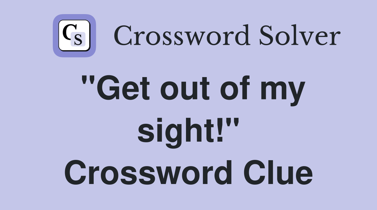 "Get out of my sight!" Crossword Clue