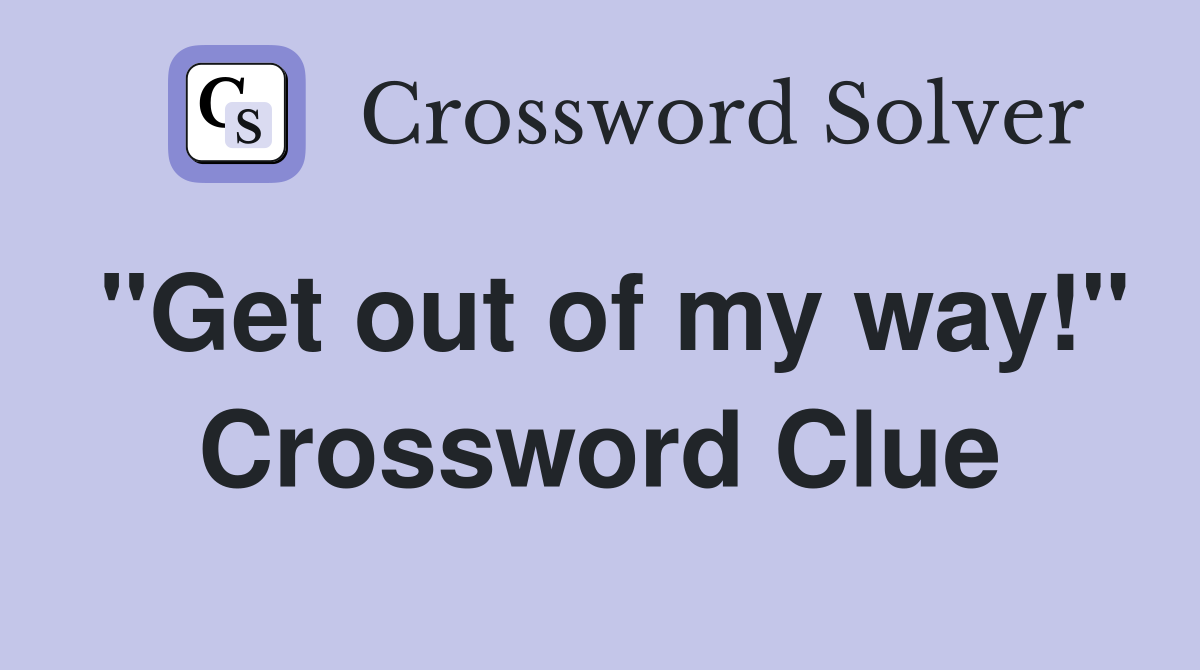 "Get out of my way!" Crossword Clue