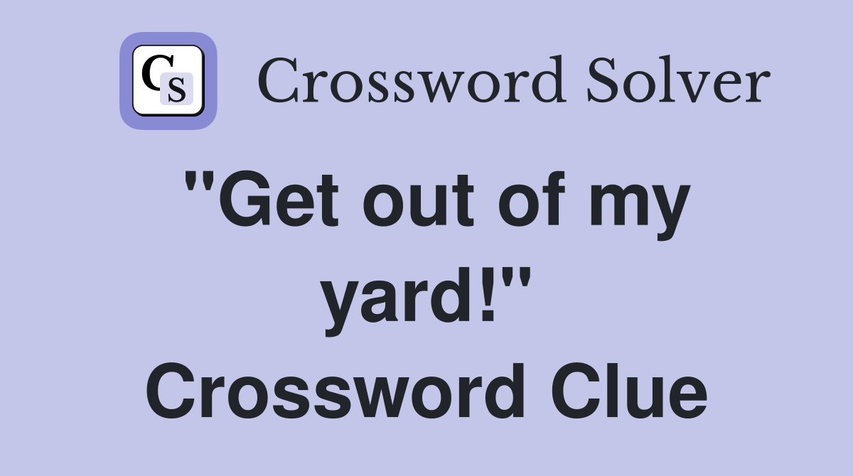 "Get out of my yard!" Crossword Clue
