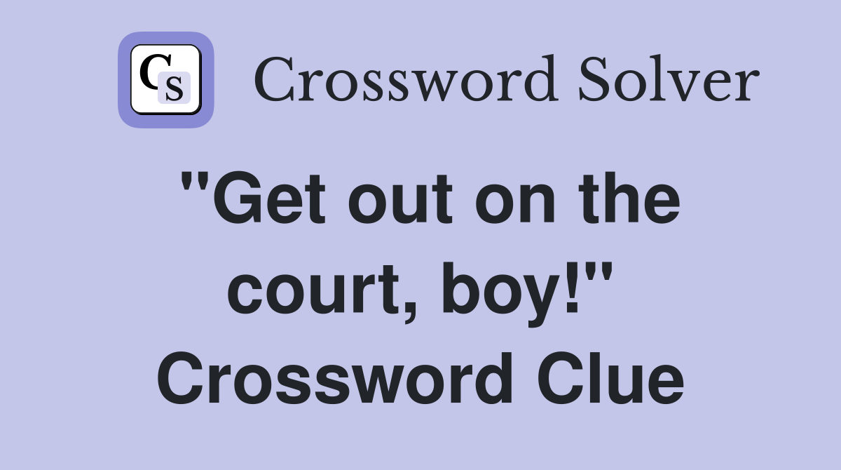 "Get out on the court, boy!" Crossword Clue
