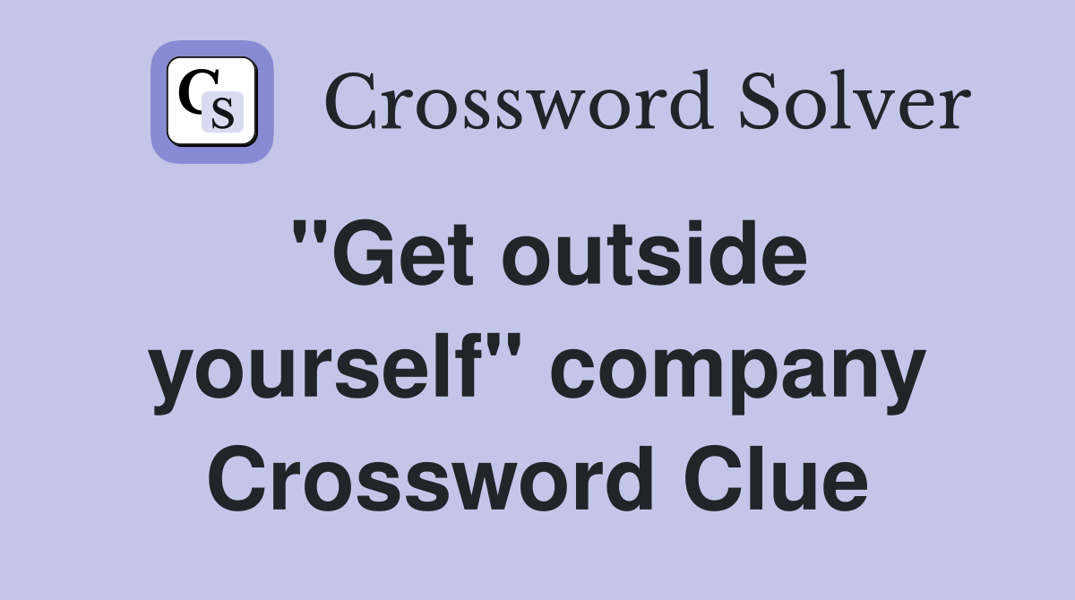 "Get outside yourself" company Crossword Clue