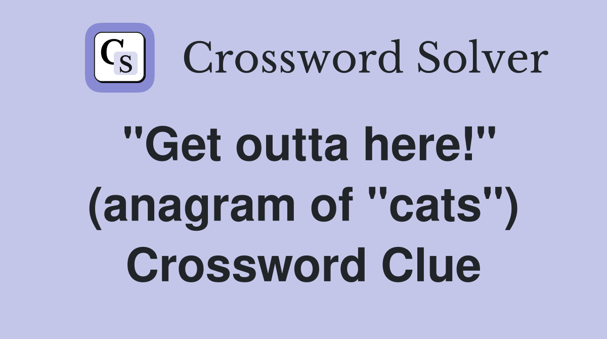 "Get outta here!" (anagram of "cats") Crossword Clue