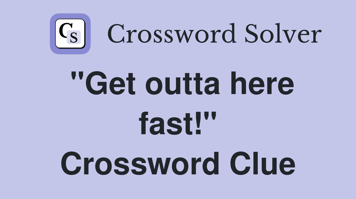 "Get outta here fast!" Crossword Clue