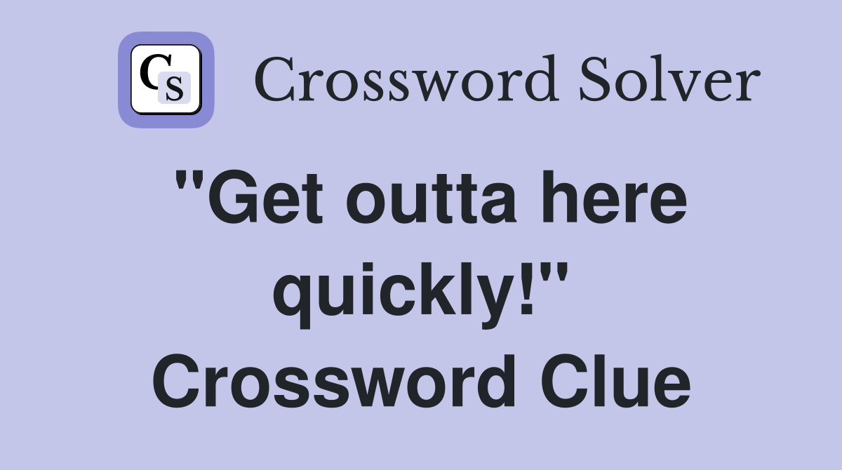 "Get outta here quickly!" Crossword Clue