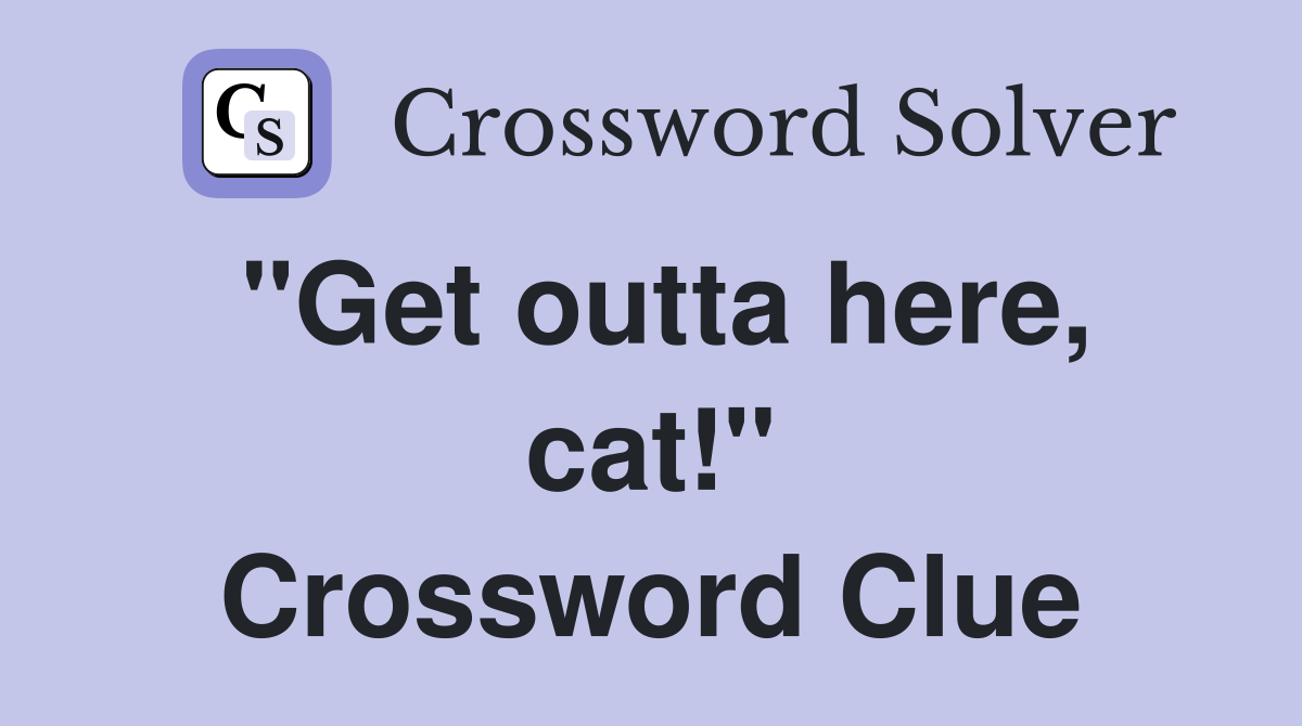 "Get outta here, cat!" Crossword Clue