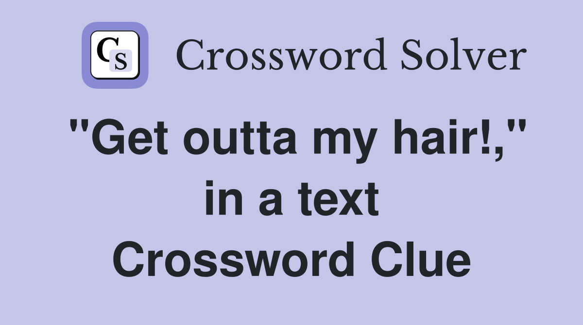 "Get outta my hair!," in a text Crossword Clue
