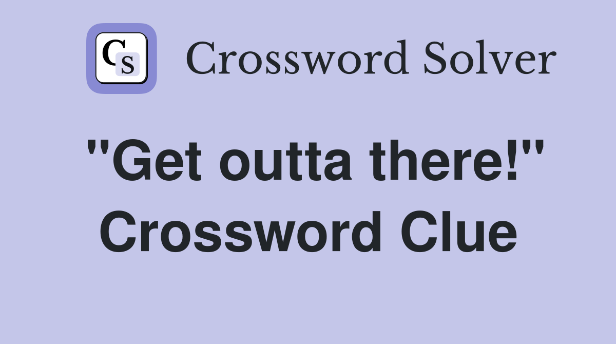 "Get outta there!" Crossword Clue
