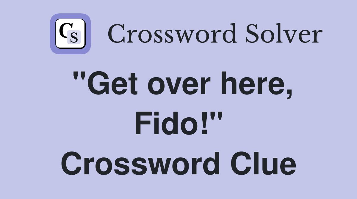 "Get over here, Fido!" Crossword Clue