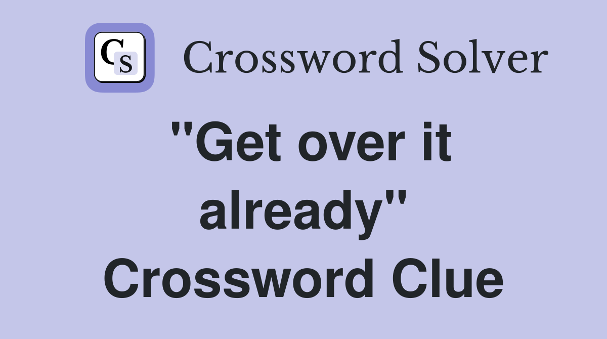 "Get over it already" Crossword Clue
