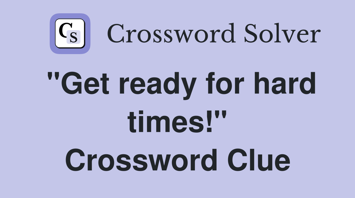 "Get ready for hard times!" Crossword Clue