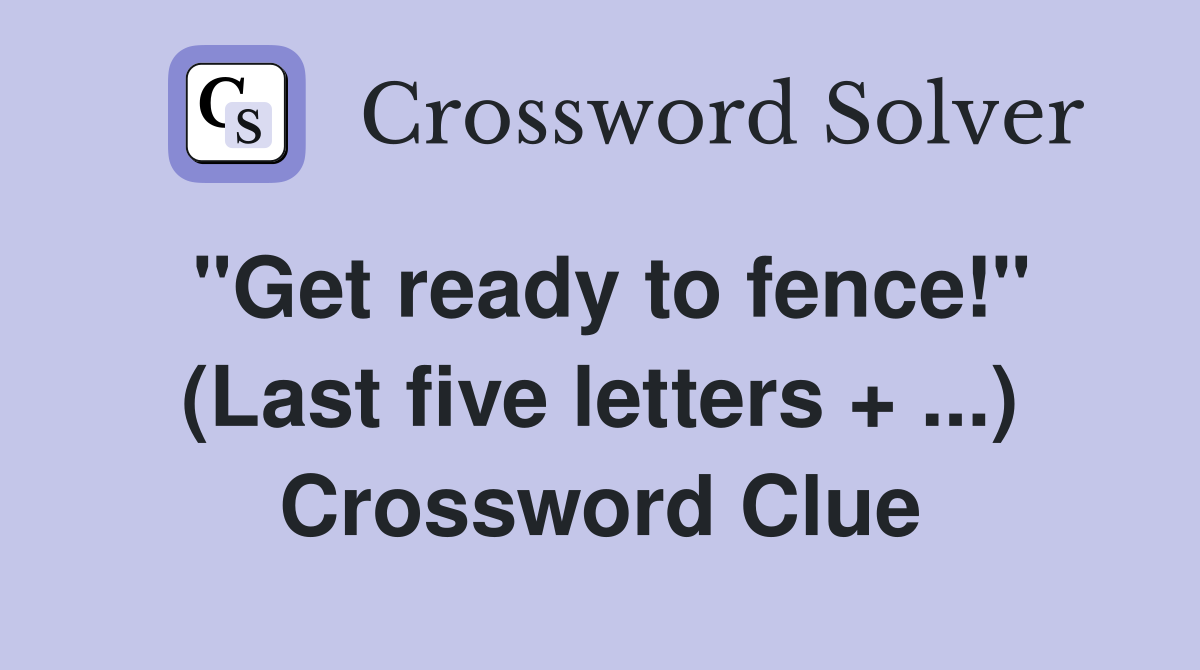 "Get ready to fence!" (Last five letters + ...) Crossword Clue