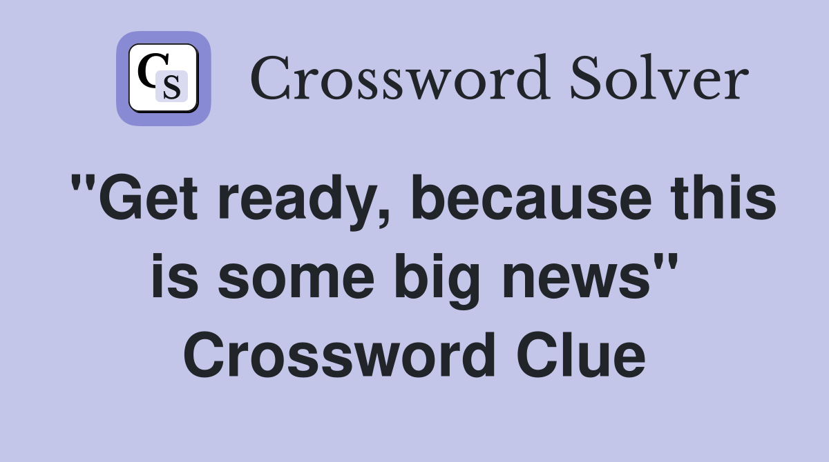 "Get ready, because this is some big news" Crossword Clue