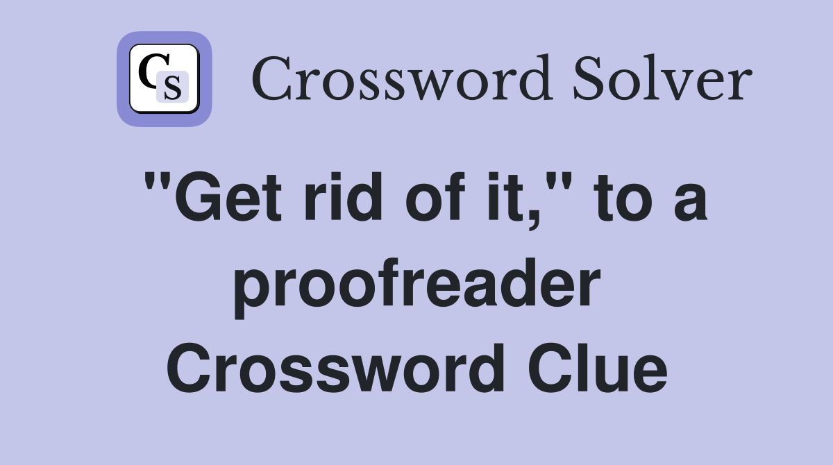 "Get rid of it," to a proofreader Crossword Clue