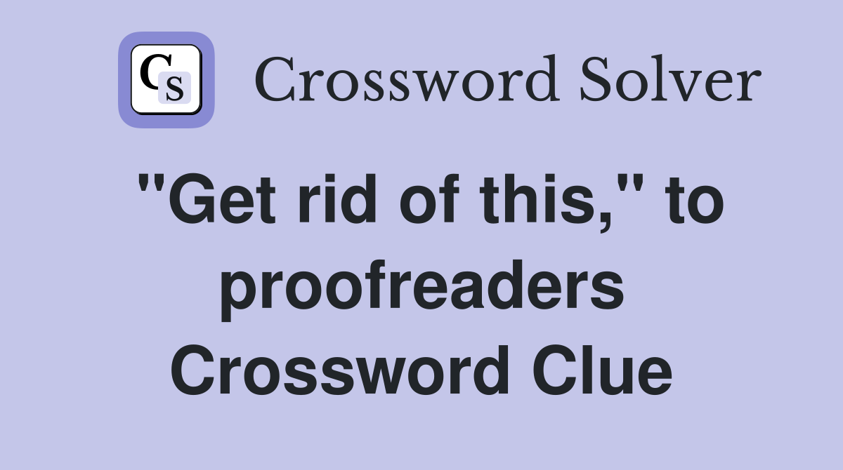 "Get rid of this," to proofreaders Crossword Clue