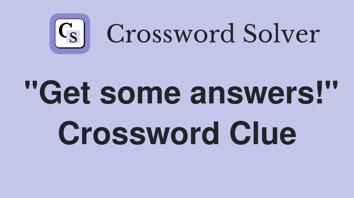 "Get some answers!" Crossword Clue
