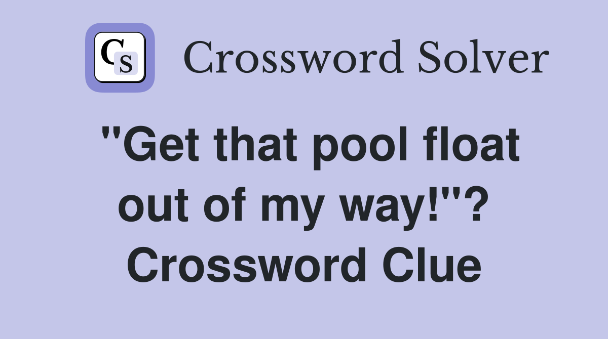 "Get that pool float out of my way!"? Crossword Clue