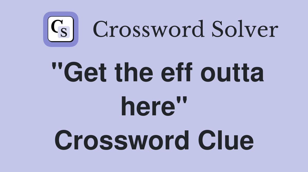 "Get the eff outta here" Crossword Clue