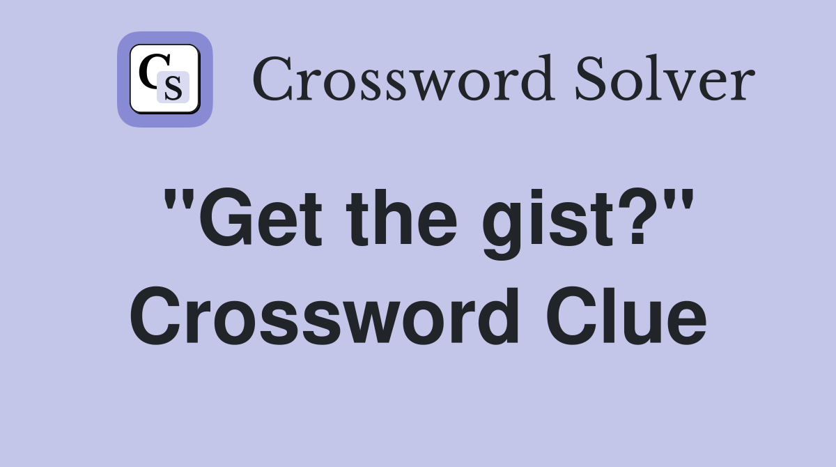 "Get the gist?" Crossword Clue