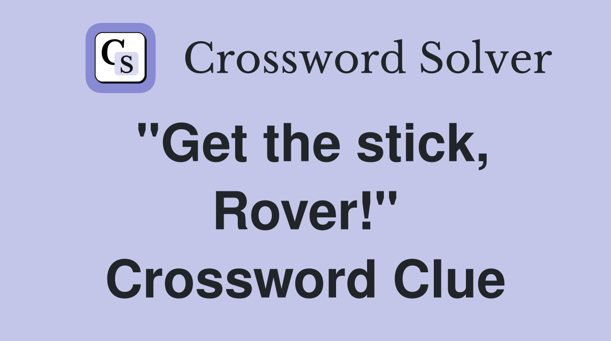 "Get the stick, Rover!" Crossword Clue