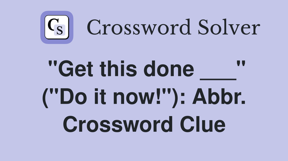 "Get this done ___" ("Do it now!"): Abbr. Crossword Clue