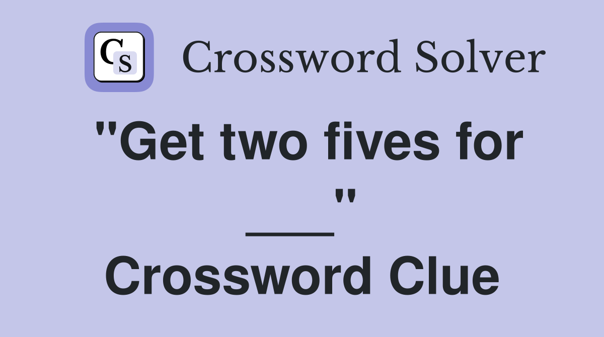 "Get two fives for ___" Crossword Clue