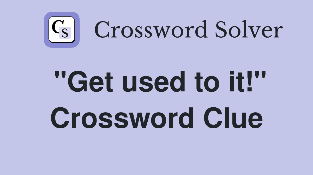 "Get used to it!" Crossword Clue