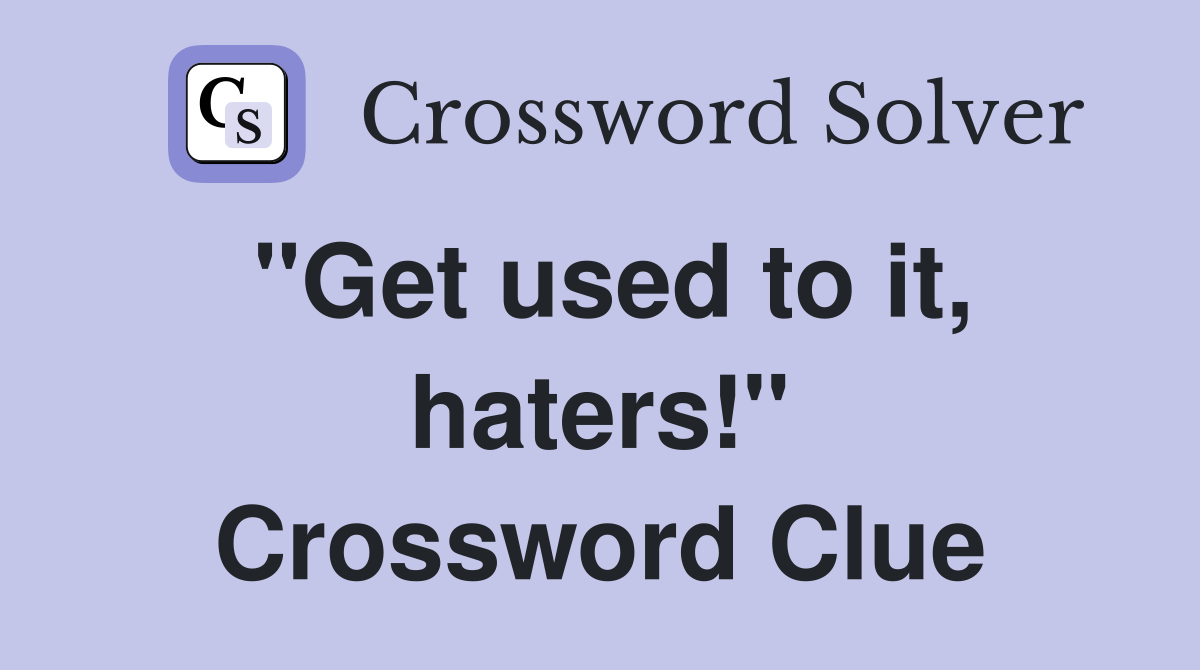 "Get used to it, haters!" Crossword Clue