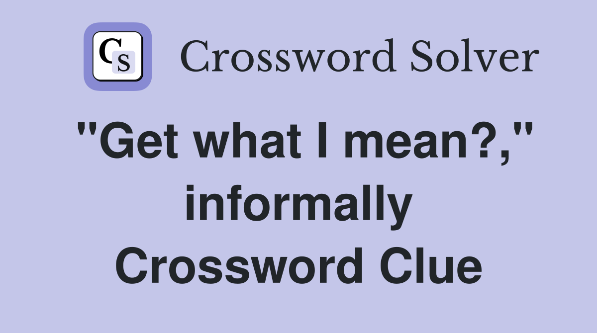 "Get what I mean?," informally Crossword Clue