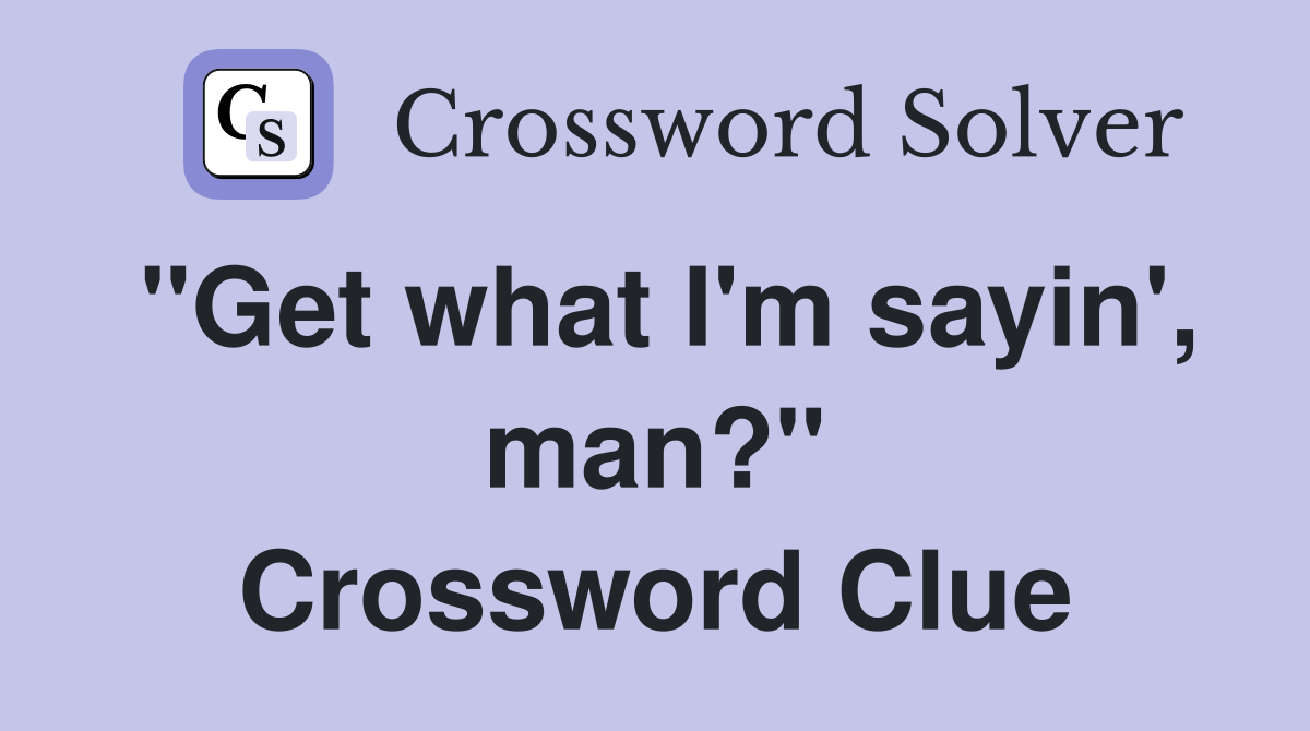"Get what I'm sayin', man?" Crossword Clue