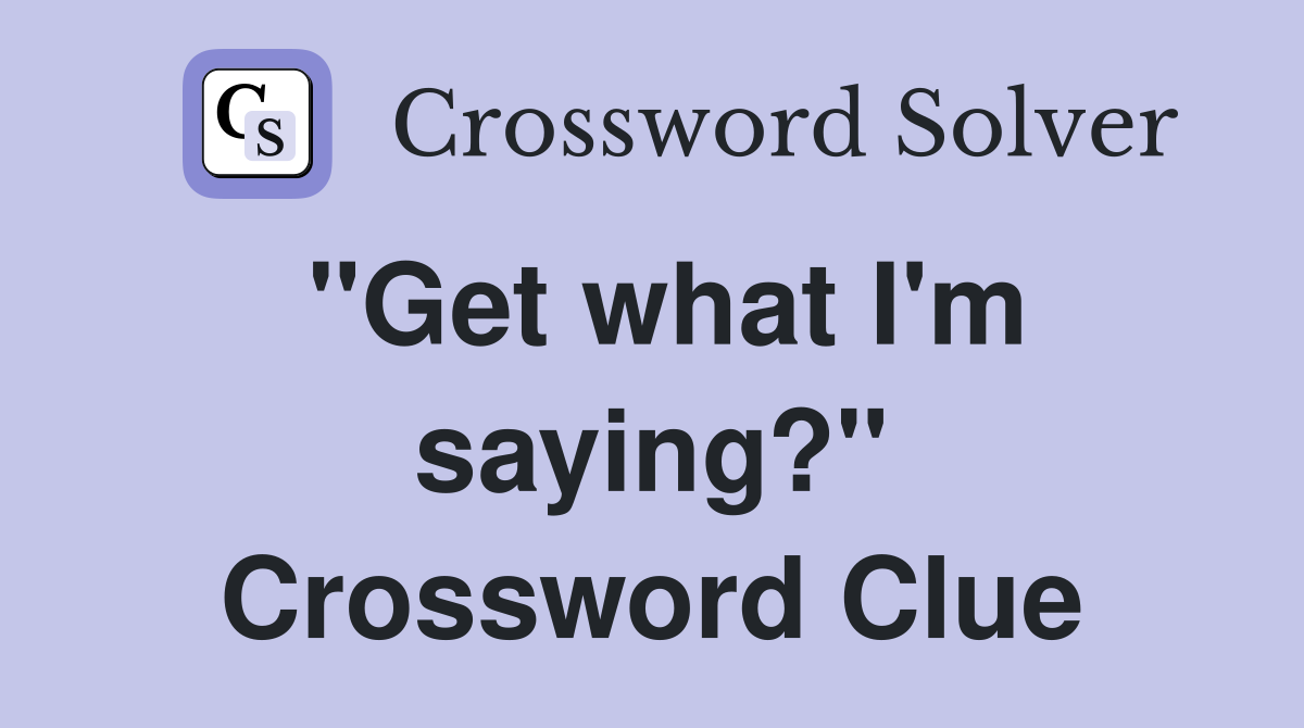 "Get what I'm saying?" Crossword Clue