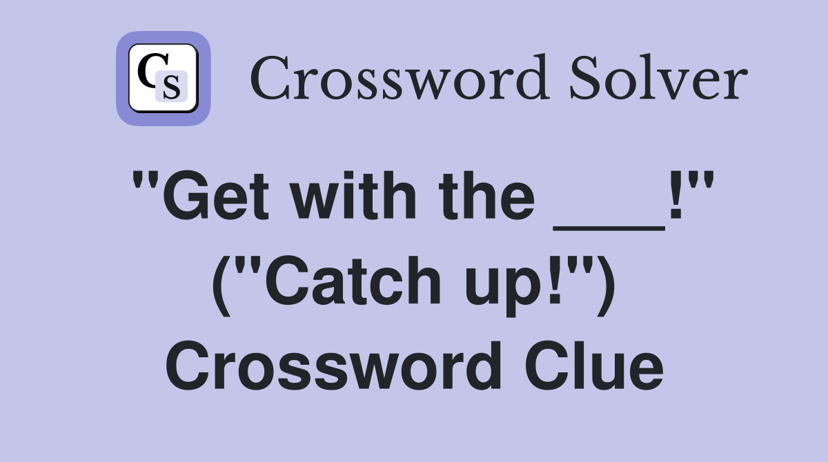 "Get with the ___!" ("Catch up!") Crossword Clue