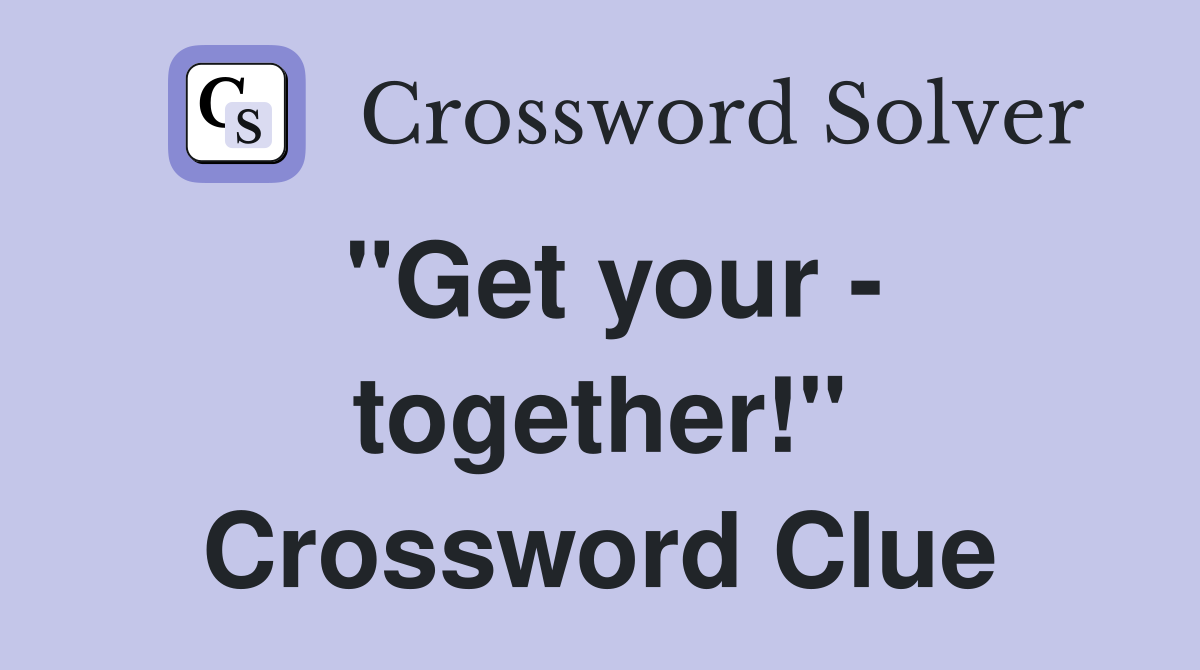 "Get your - together!" Crossword Clue