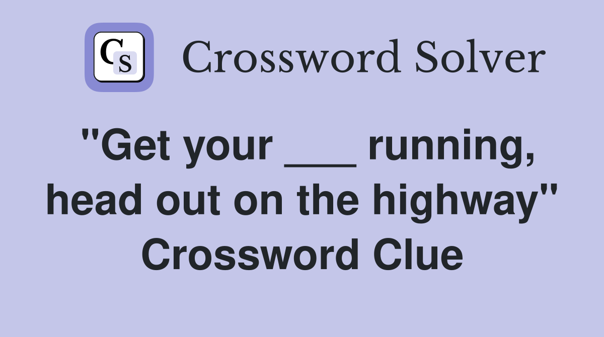 "Get your ___ running, head out on the highway" Crossword Clue