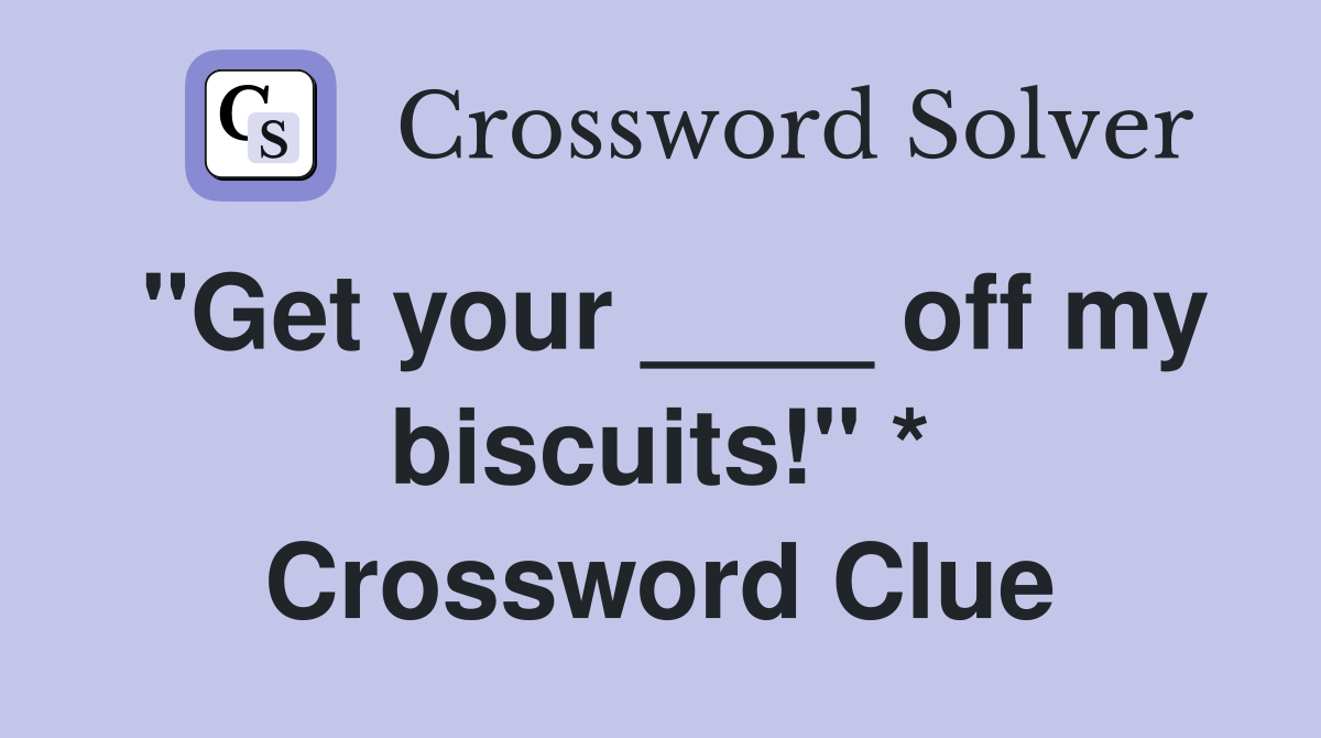 "Get your ____ off my biscuits!" * Crossword Clue