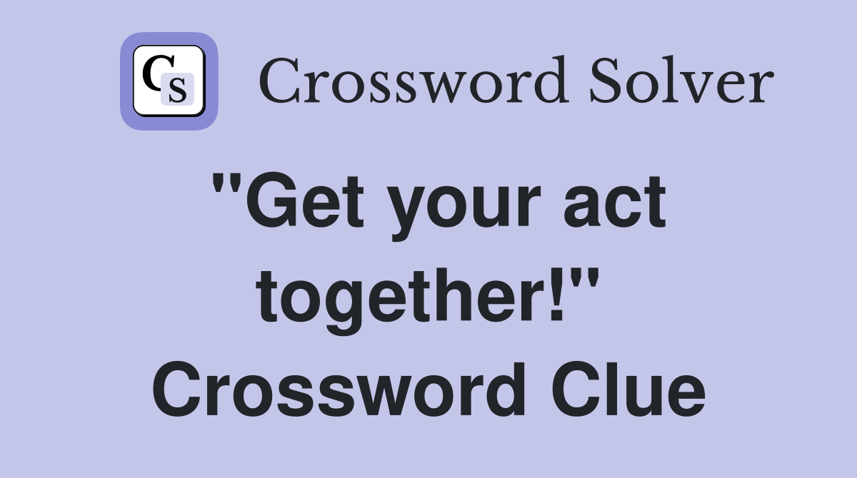 "Get your act together!" Crossword Clue