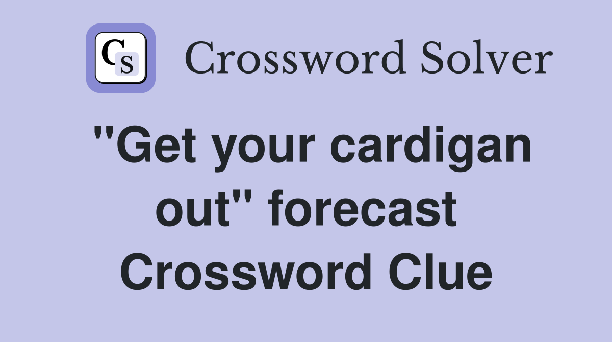 "Get your cardigan out" forecast Crossword Clue