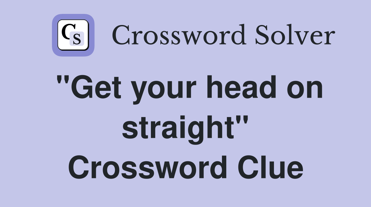"Get your head on straight" Crossword Clue