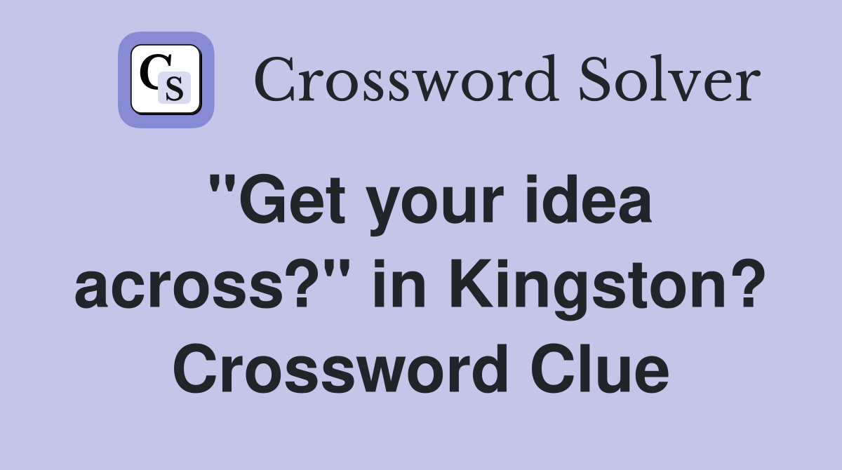 "Get your idea across?" in Kingston? Crossword Clue