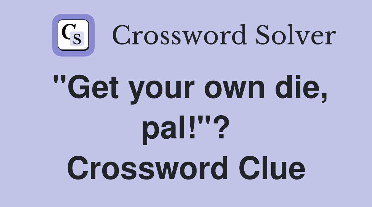 "Get your own die, pal!"? Crossword Clue