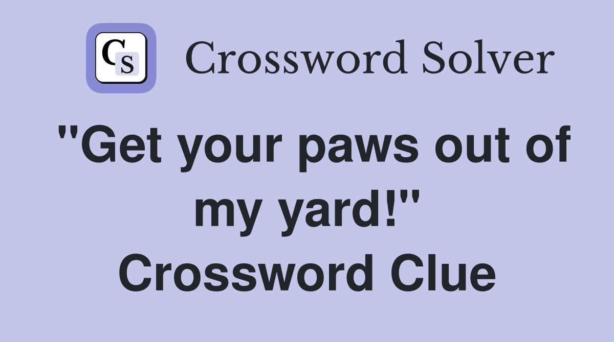 "Get your paws out of my yard!" Crossword Clue