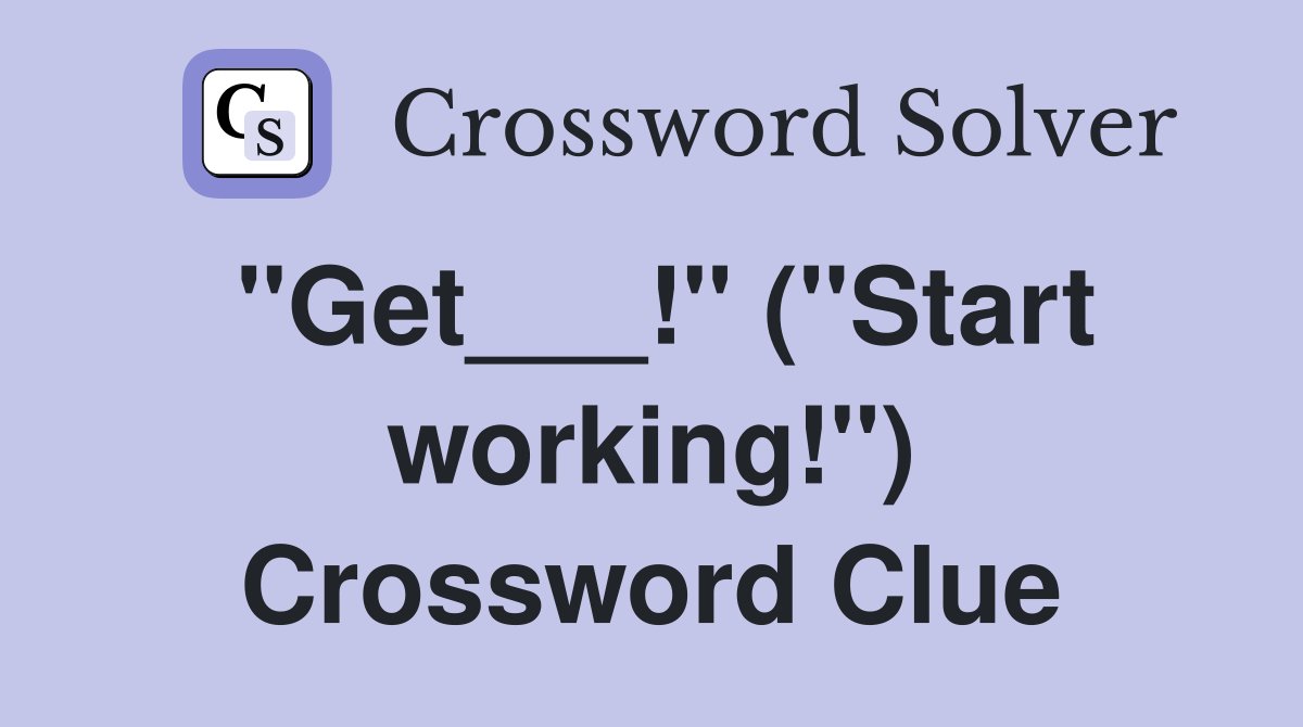 "Get___!" ("Start working!") Crossword Clue