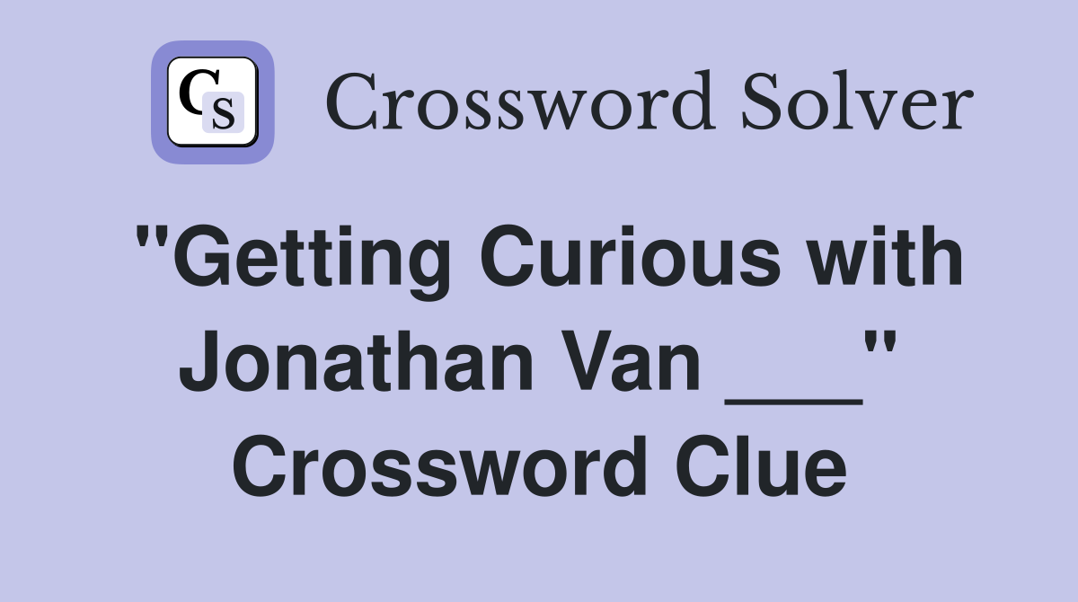 "Getting Curious with Jonathan Van ___" Crossword Clue