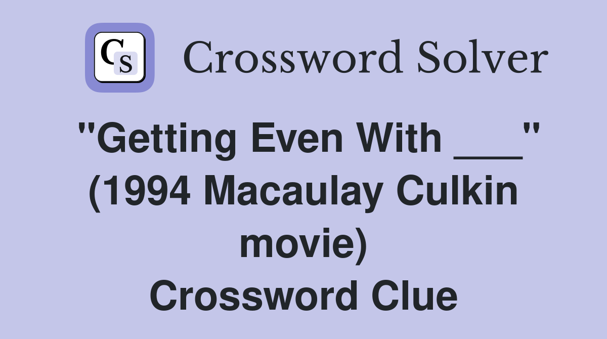 "Getting Even With ___" (1994 Macaulay Culkin movie) Crossword Clue