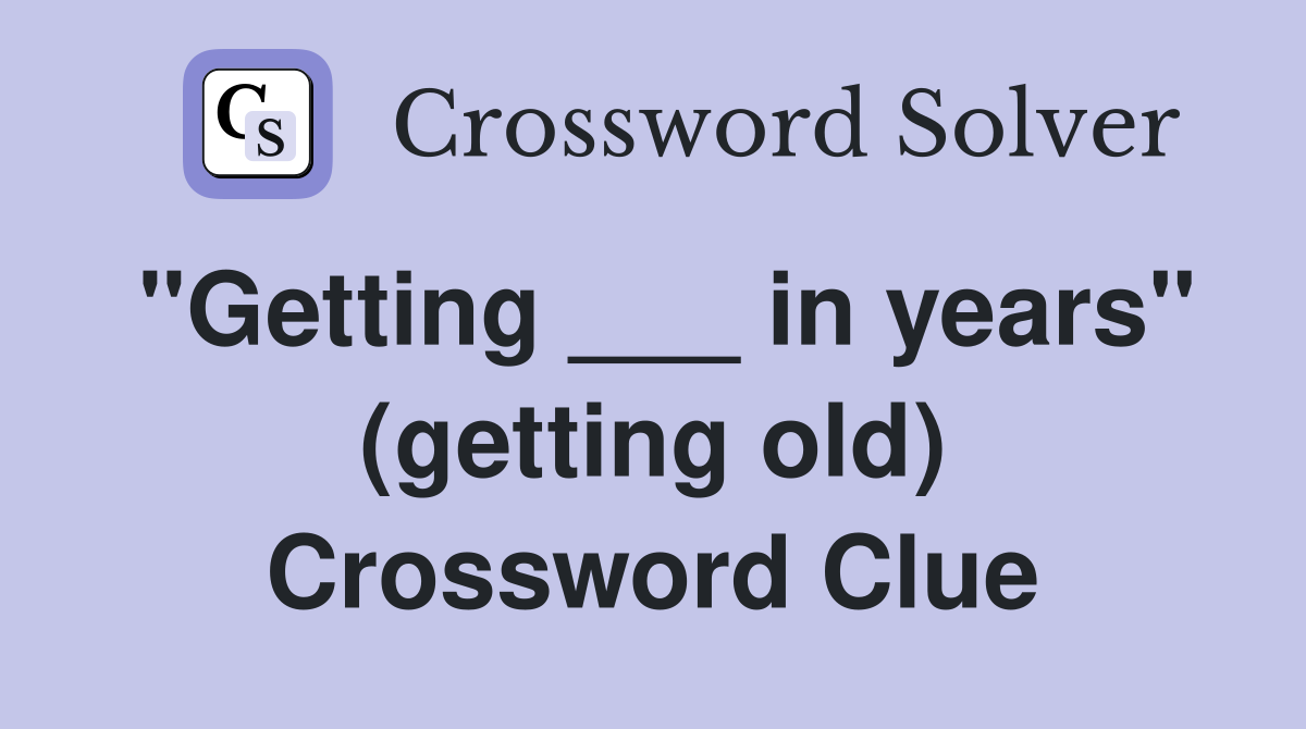 "Getting ___ in years" (getting old) Crossword Clue