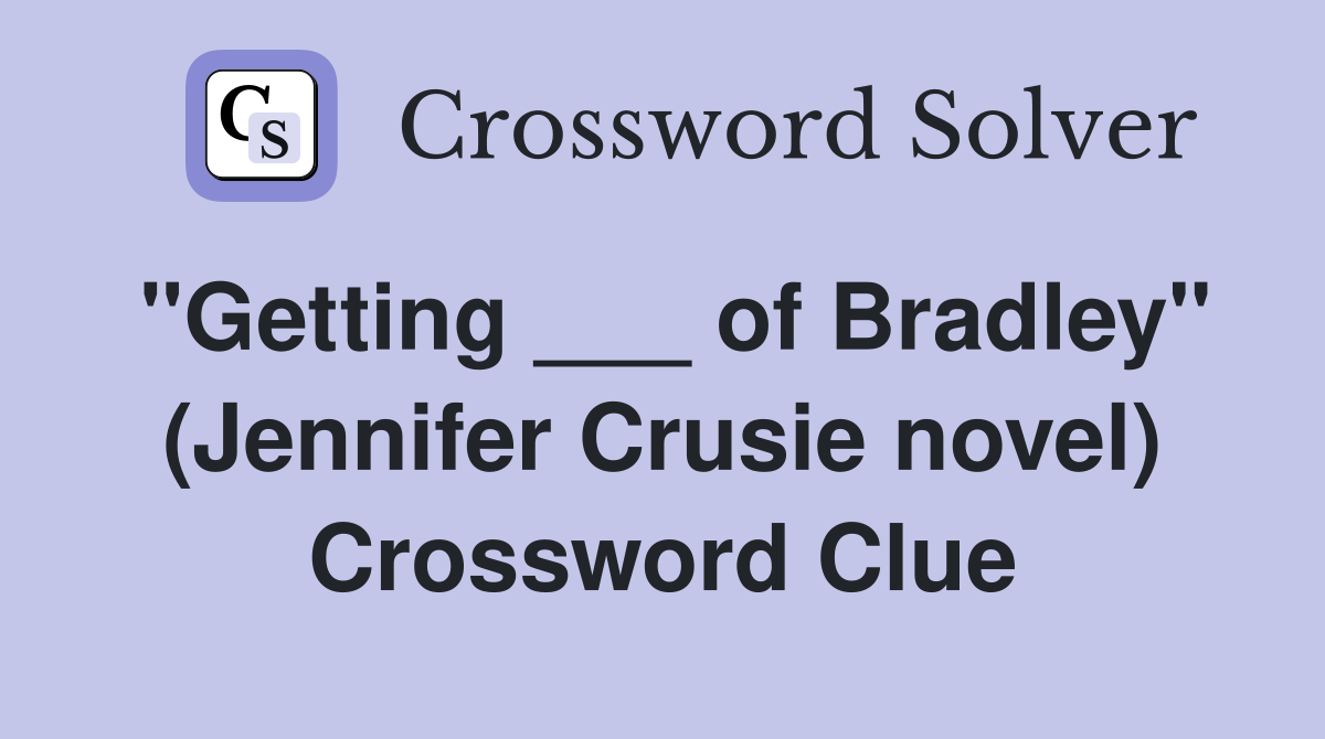 "Getting ___ of Bradley" (Jennifer Crusie novel) Crossword Clue